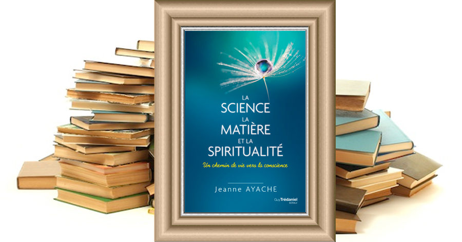 La science la matière et la spiritualité -  Jeanne AYACHE