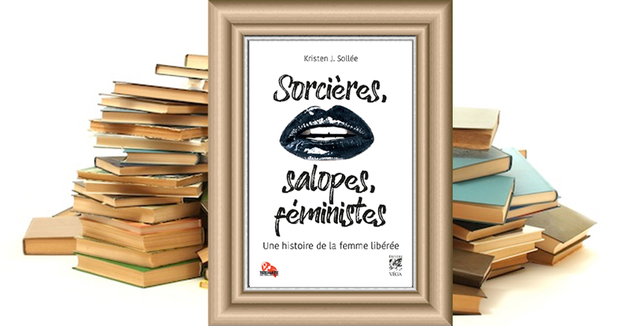 SORCIÈRES, SALOPES ET FÉMINISTES INVOQUER LA LIBERTÉ SEXUELLE - KRISTEN J. KOLLEE