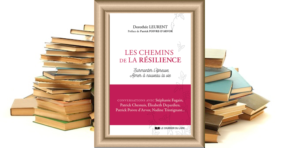 LES CHEMINS DE LA RÉSILIENCE Surmonter l'épreuve Aimer à nouveau la vie de Dorothée LEURENT