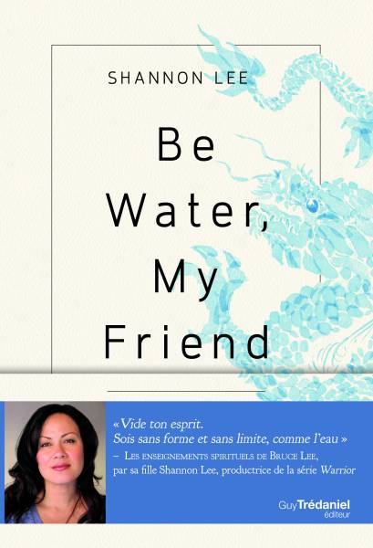 Be Water, My Friend -  Les enseignements spirituels de Bruce Lee -  Shannon LEE