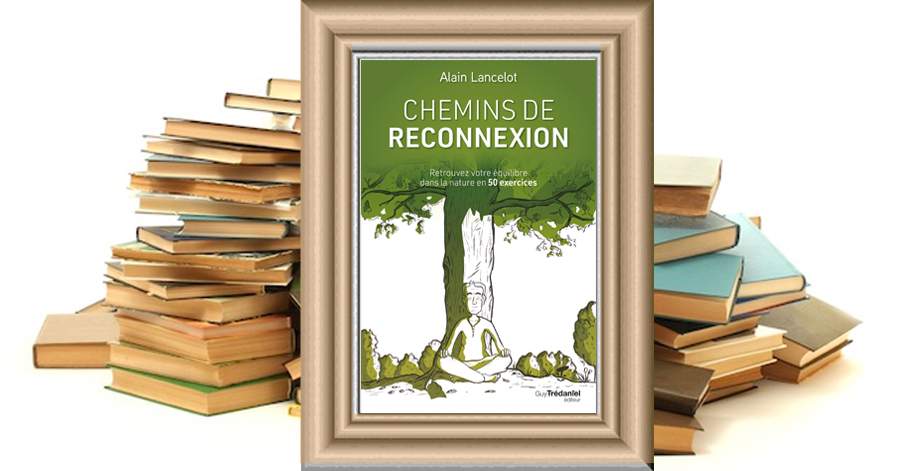 CHEMINS DE RECONNEXION - Retrouvez votre équilibre dans la nature en 50 exercices - Alain LANCELOT