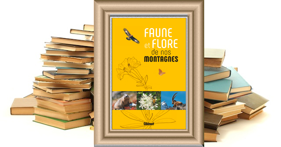Faune et flore de nos montagnes - Alpes, Corse, Jura, Massif central, Pyrénées, Vosges
