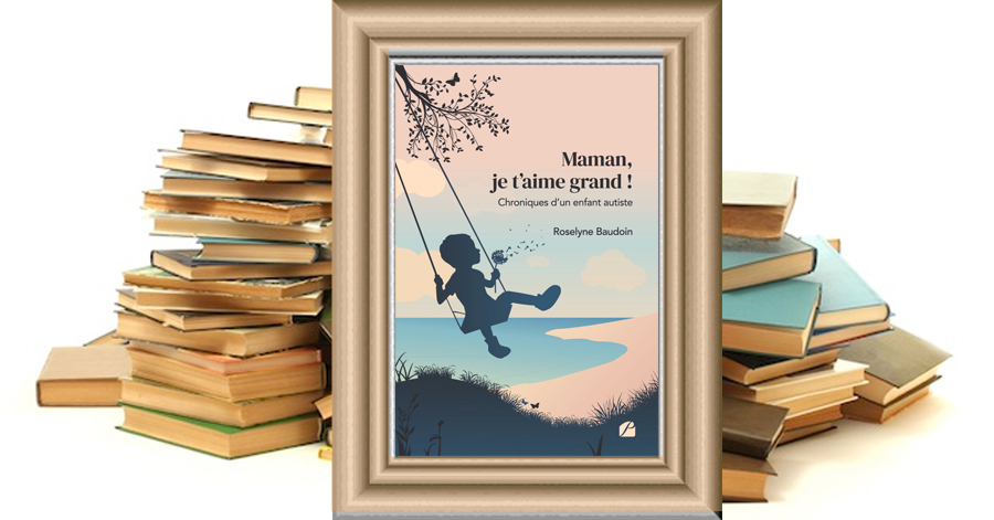 Maman, je t'aime grand ! Chroniques d'un enfant autiste - Roselyne Baudoin
