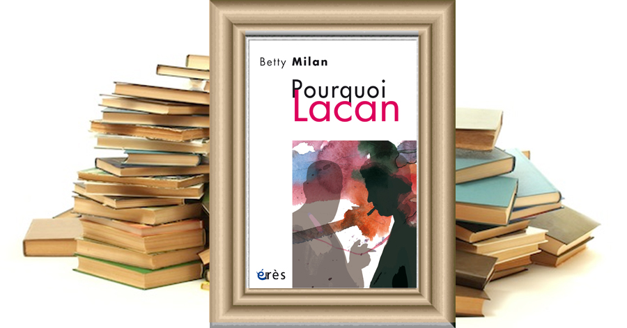 Pourquoi Lacan - Betty MILAN