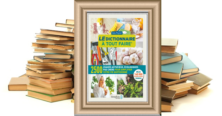 Le Dictionnaire à tout faire – 2500 usages astucieux, pas chers, écologiques… - Inès Peyret