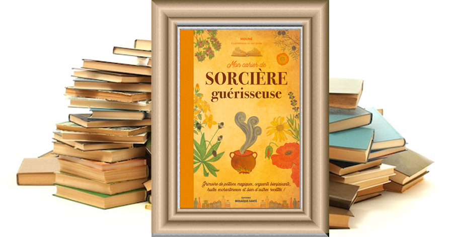 Mon cahier de sorcière guérisseuse - Grimoire de potions magiques, onguents bienfaisants, huiles enchanteresses et bien d'autres recettes ! - Moune
