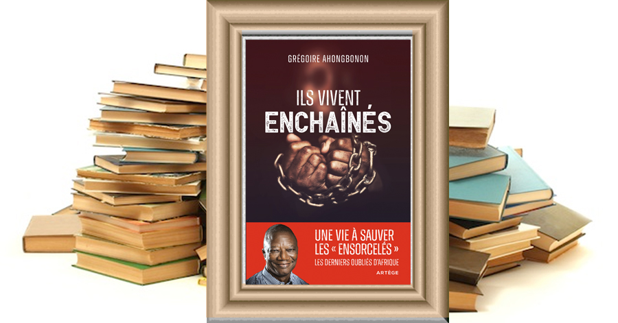 Ils vivent enchaînés - Une vie à libérer les ensorcelés , les derniers oubliés d'Afrique - Grégoire Ahongbonon