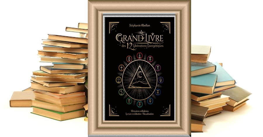 LE GRAND LIVRE DES 12 LIBÉRATIONS ÉNERGÉTIQUES - Mémoires cellulaires – Lecture méditative – Visualisation - Stéphanie ABELLAN