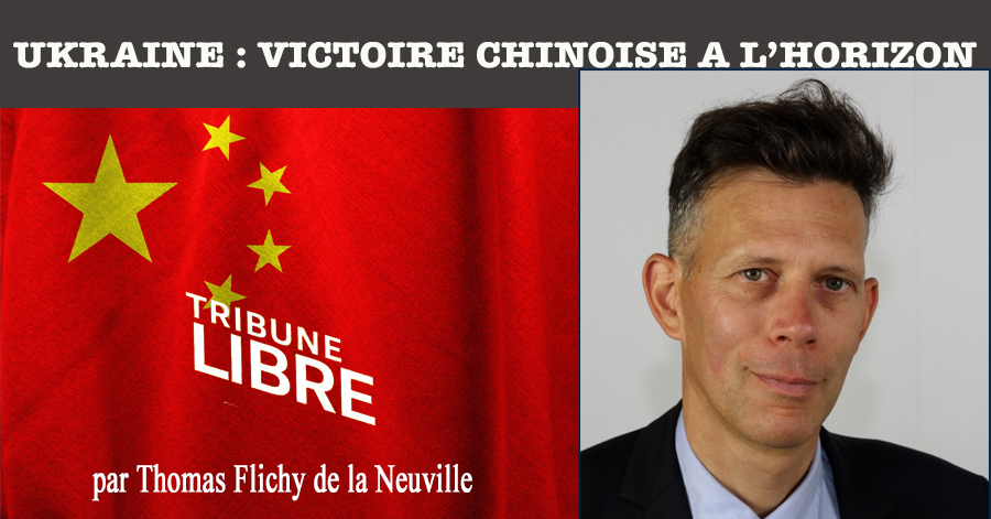 - UKRAINE : VICTOIRE CHINOISE A L'HORIZON : Tribune Libre de Thomas Flichy de la Neuville,