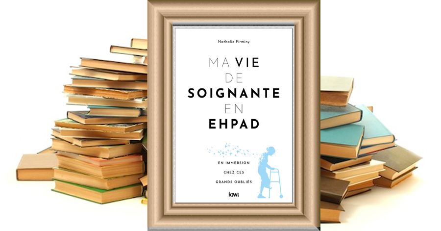 MA VIE DE SOIGNANTE EN EHPAD, En immersion chez ces grands oubliés - Nathalie Firminy
