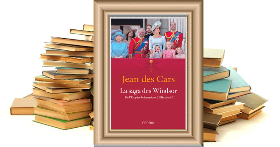 LA SAGA DES WINDSOR - De l'Empire britannique à Elizabeth II - Jean des Cars