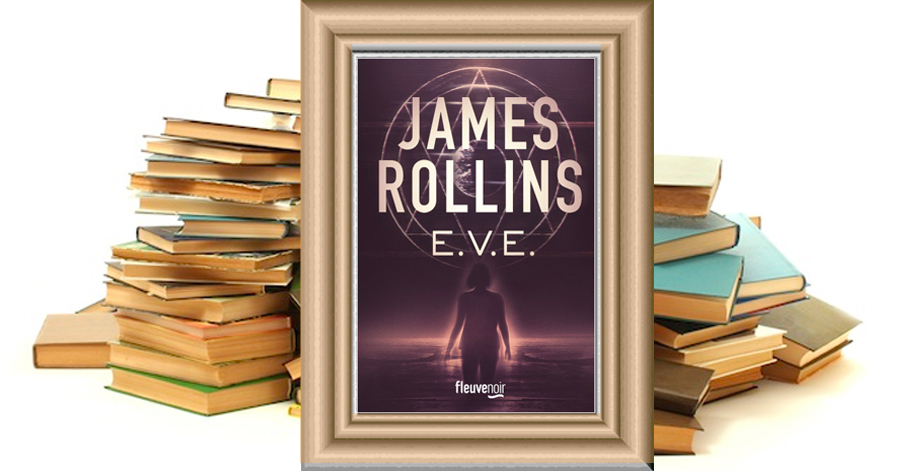 E.V.E. : PAR LE MAÎTRE DU ROMAN D'AVENTURES - UNE AVENTURE DE LA SIGMA FORCE - James Rollins