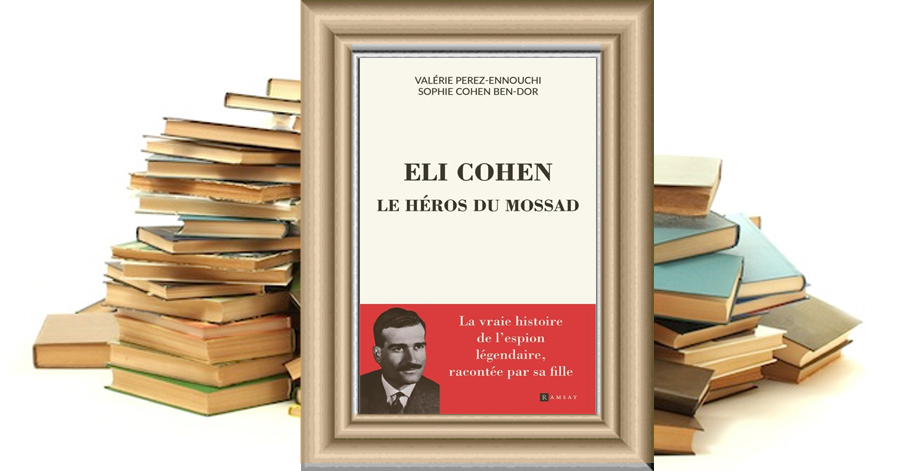 Eli Cohen, le héros du Mossad -Valérie Perez-Ennouchi - Sophie Cohen Ben-Dor