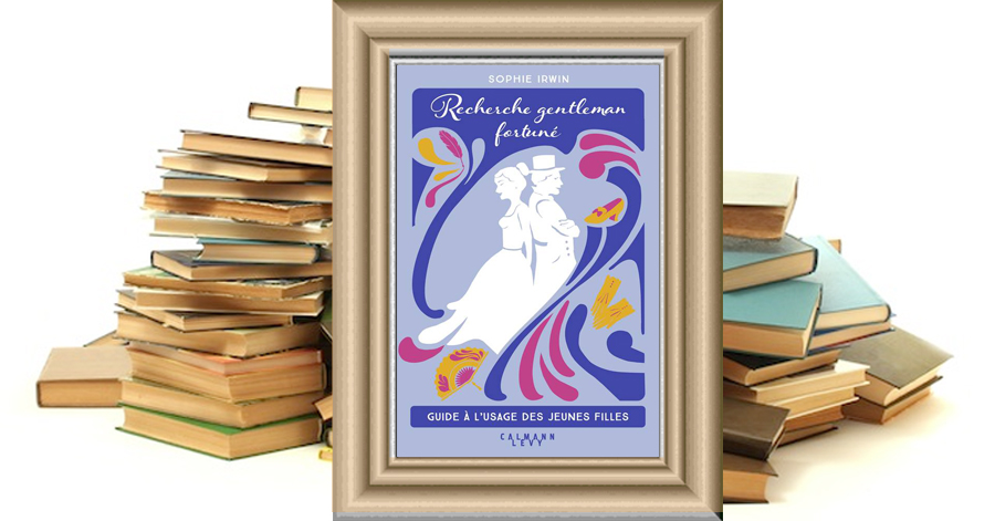 Recherche gentleman fortuné - Guide à l'usage des jeunes filles - Sophie Irwin