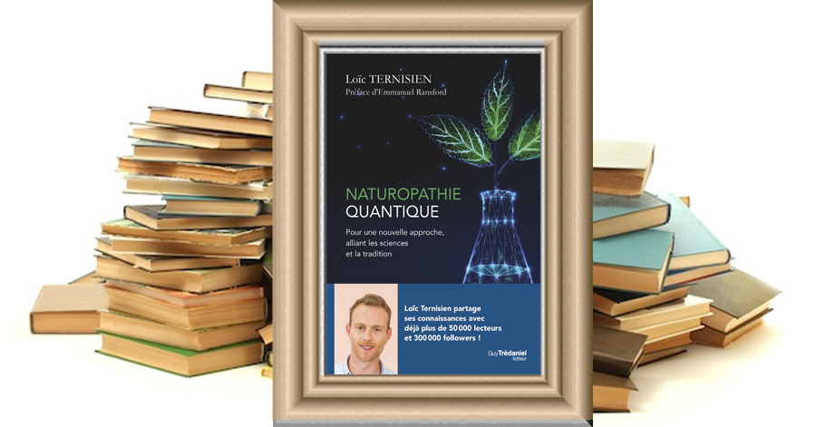 Naturopathie Quantique - Pour une nouvelle approche, alliant les sciences et la tradition - Loïc Ternisien