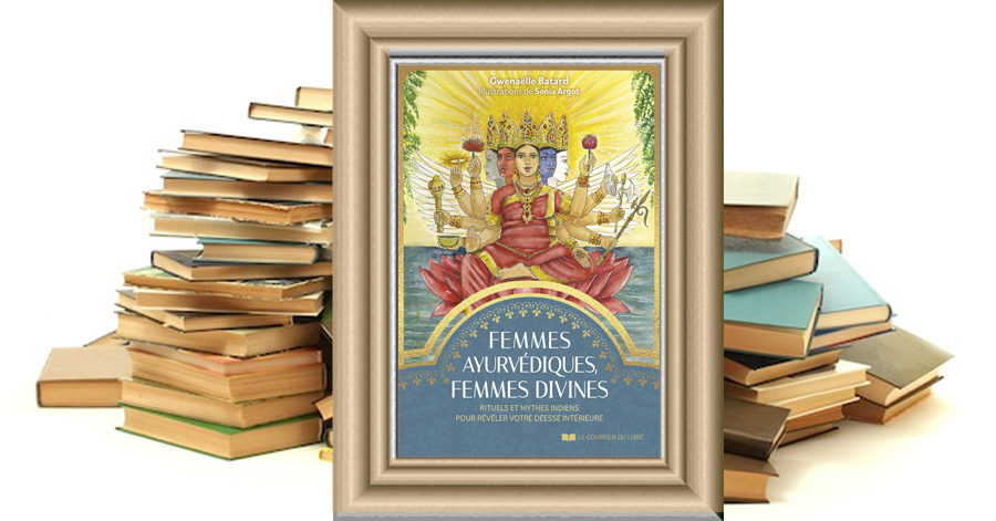 Femmes ayurvédiques, femmes divines - Rituels et mythes indiens pour révéler votre déesse intérieure - Gwenaëlle Batard