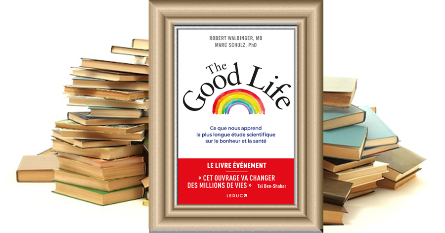 The Good Life - Ce que nous apprend la plus longue étude scientifique sur le bonheur et la santé - Dr Marc Schulz - Dr Robert Waldinger