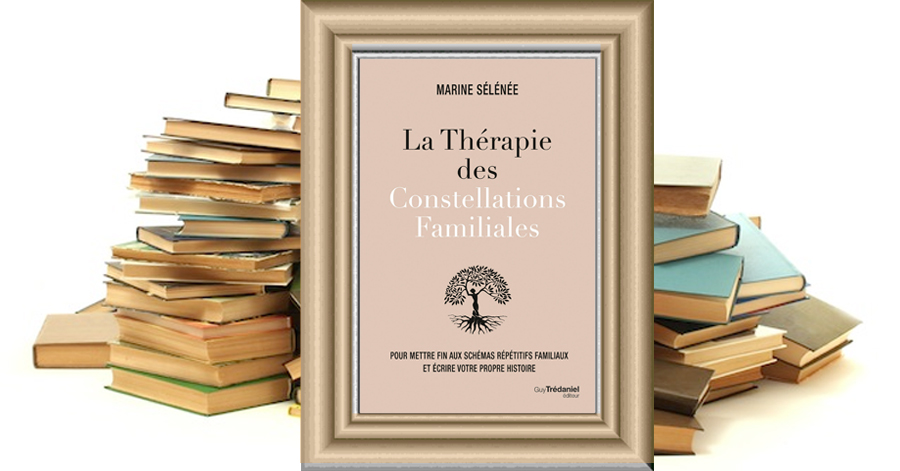 La Thérapie des Constellations Familiales - Pour mettre fin aux schémas répétitifs familiaux et écrire votre propre histoire Marine Sélénée
