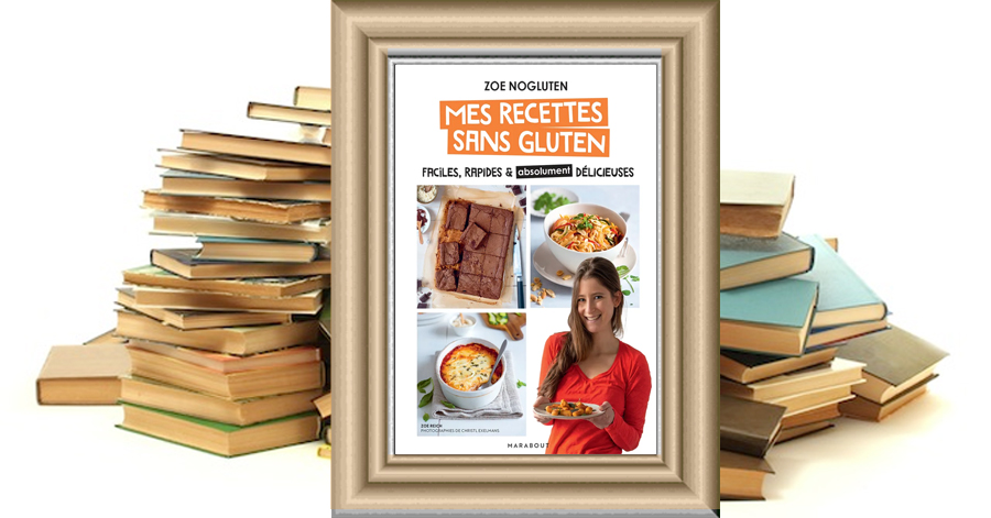 Mes recettes sans gluten - Faciles, rapides et absolument délicieuses - Zoé NoGluten