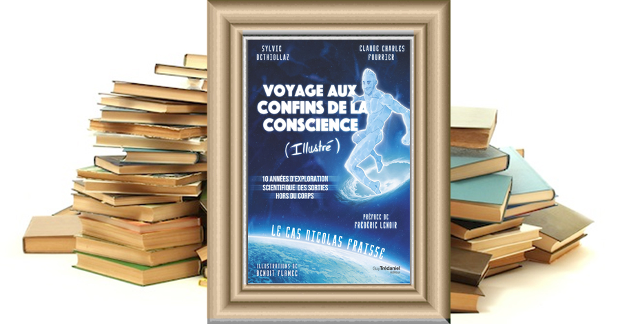 Voyage aux confins de la conscience (Illustré) - Le cas Nicolas Fraisse - 10 années d'exploration scientifique des sorties hors du corps - Sylvie Dethiollaz - Claude Charles Fourrier