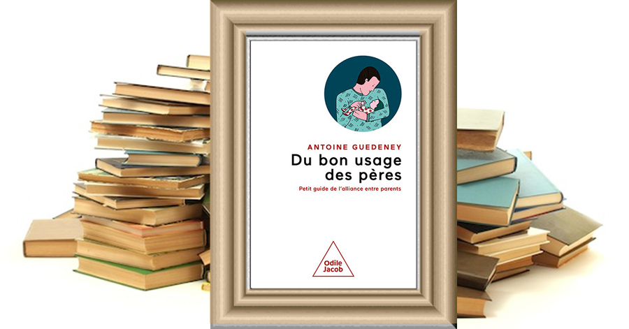 Du bon usage des pères - Petit guide de l'alliance entre parents - Antoine Guedeney