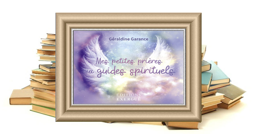 Mes petites prières aux guides spirituels - Pour vivre pleinement sa vie dans de hautes vibrations - Géraldine GARANCE