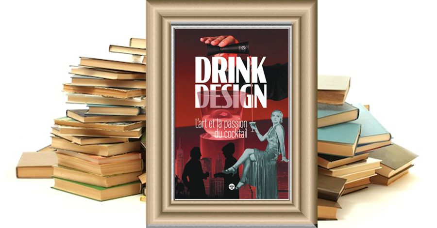 DRINK DESIGN - L'ART ET LA PASSION DU COCKTAIL - Loïc Couilloud - Stéphanie Charvoz