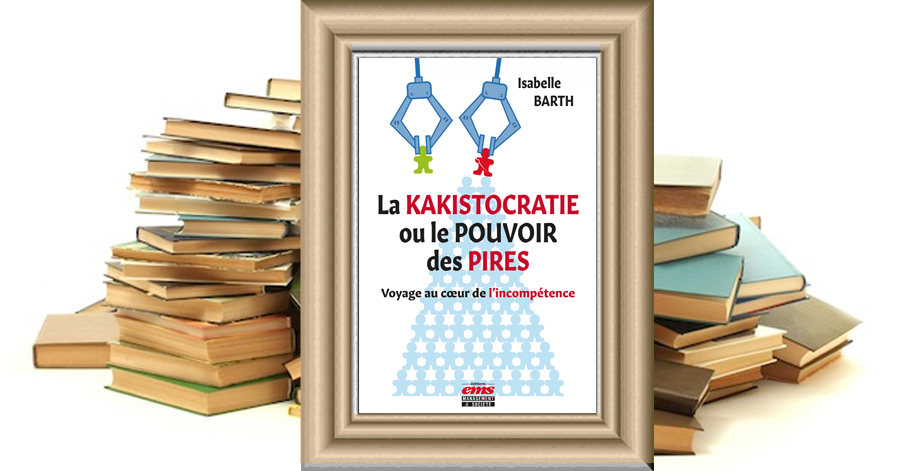 LA KAKISTOCRATIE OU LE POUVOIR DES PIRES VOYAGE AU COEUR DE L‘INCOMPÉTENCE - Isabelle BARTH