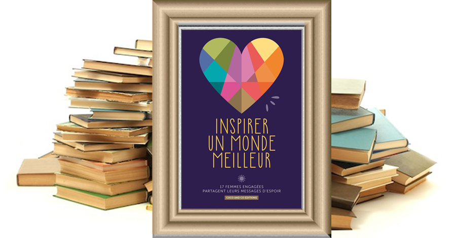 #Cocréation au féminin : INSPIRER UN MONDE MEILLEUR, un livre collaboratif riche des messages d'espoir de 17 femmes engagées