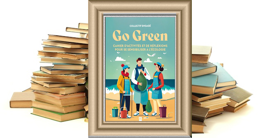GO GREEN - Cahier d'activités et de réflexions pour se sensibiliser à l'écologie - Collectif