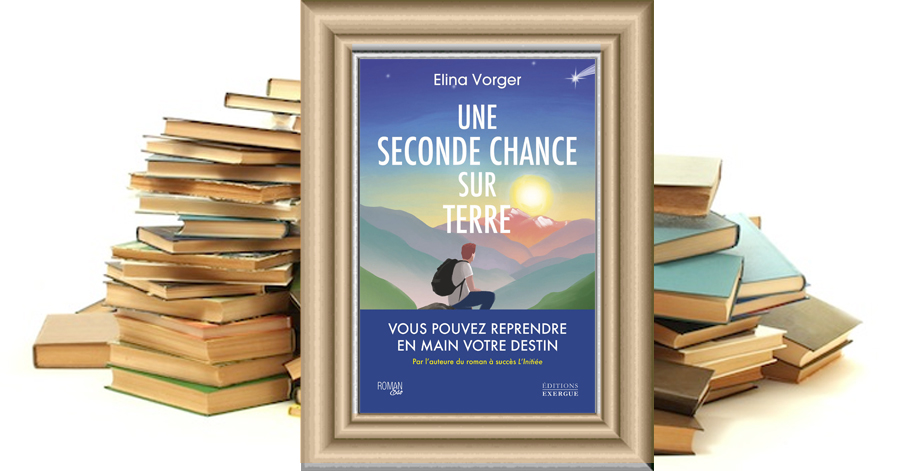 UNE SECONDE CHANCE SUR TERRE - Vous pouvez reprendre en main votre destin - Elina VORGER