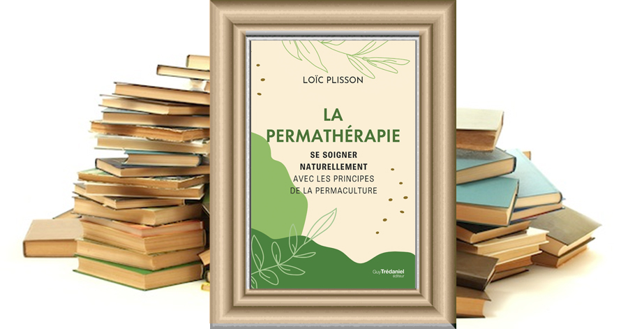 La permathérapie - Se soigner naturellement avec les principes de la permaculture - Loïc PLISSON