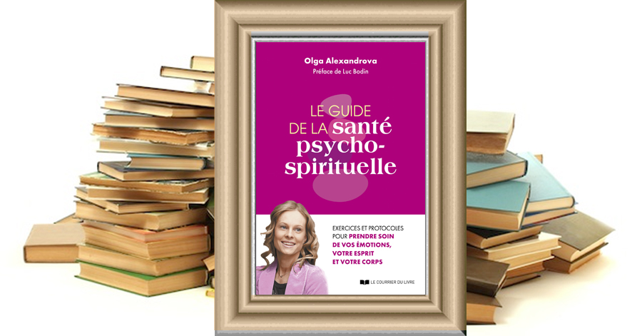 Le Guide de la santé psycho-spirituelle - Exercices et protocoles pour prendre soin de vos émotions, votre esprit et votre corps - Olga ALEXANDROVA