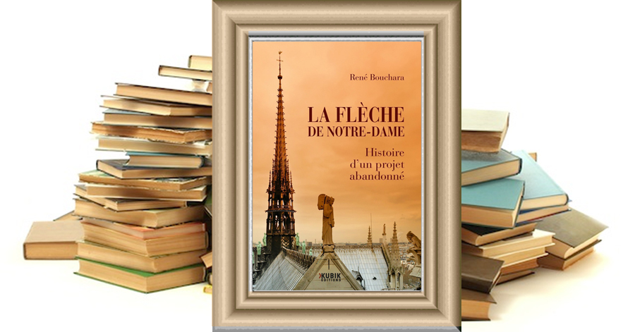 La Flèche de Notre-Dame - Histoire d'un projet abandonné - RENÉ BOUCHARA