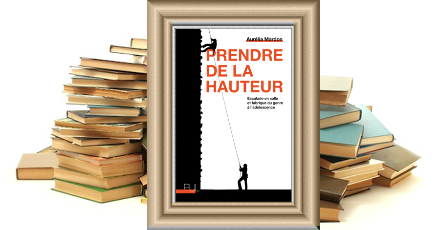 PRENDRE DE LA HAUTEUR - Escalade en salle et fabrique du genre à l'adolescence - Aurélia Mardon