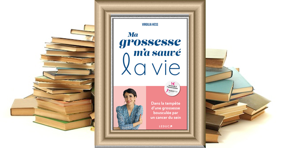 Ma grossesse m'a sauvé la vie - Dans la tempête d'une grossesse bousculée par un cancer du sein - Virgilia Hess