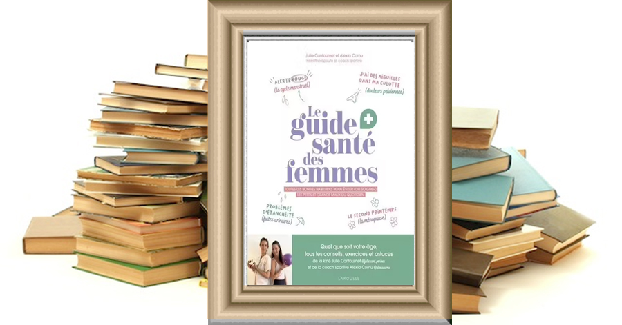 Le Guide Santé Des Femmes - Toutes Les Bonnes Habitudes Pour Éviter (Ou Soulager) Les Petits Et Grands Maux du Quotidien