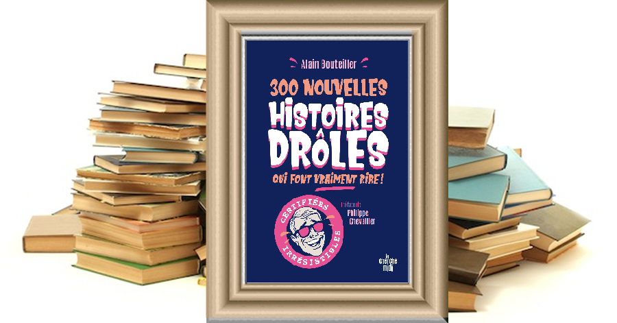 300 NOUVELLES HISTOIRES DRÔLES QUI FONT VRAIMENT RIRE ! - Alain Bouteiller