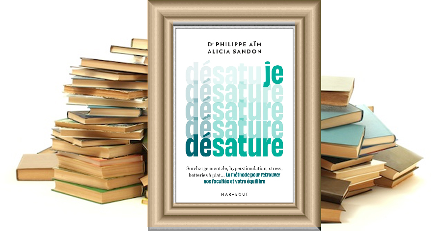 Je désature - La méthode pour retrouver vos facultés et votre équilibre - Philippe AIM - Alicia Sandon