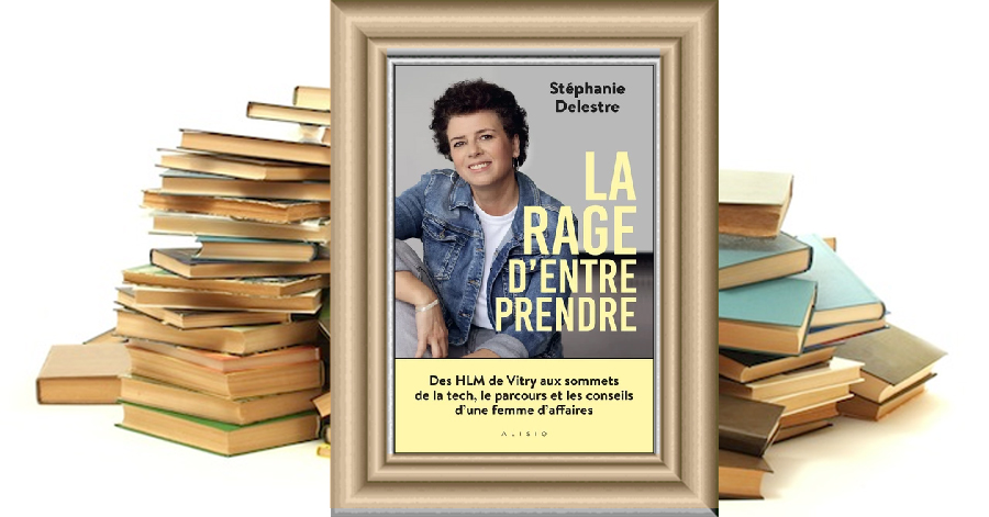 La rage d'entreprendre - Des HLM de Vitry aux sommets de la tech, le parcours et les conseils d'une femme d'affaires - STÉPHANIE DELESTRE