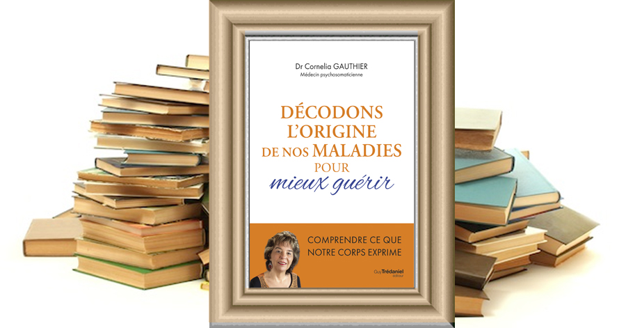 Décodons l'origine de nos maladies pour mieux guérir - Comprendre ce que notre corps exprime - Cornelia GAUTHIER