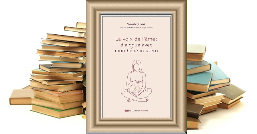 La voix de l'âme : dialogue avec mon bébé in utéro - Sarah DIVINÉ