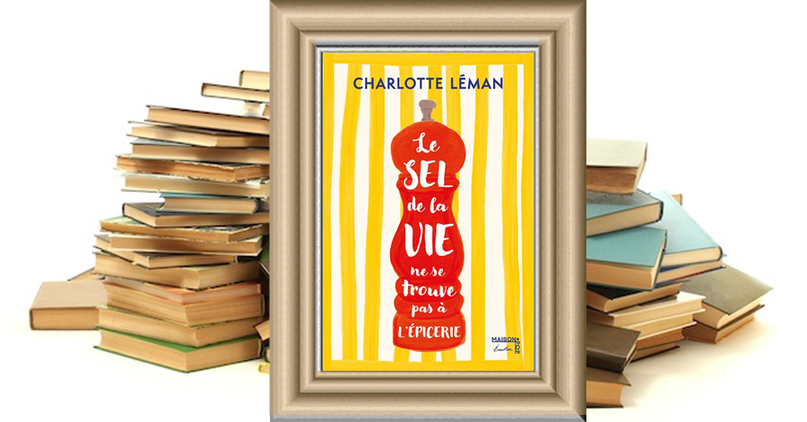 Le sel de la vie ne se trouve pas à l'épicerie - Charlotte Léman