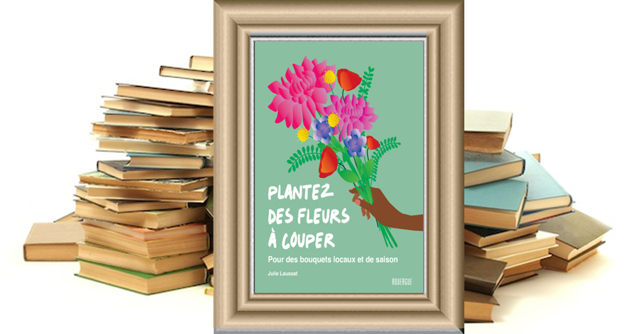 Plantez des fleurs à couper - Julie Laussat