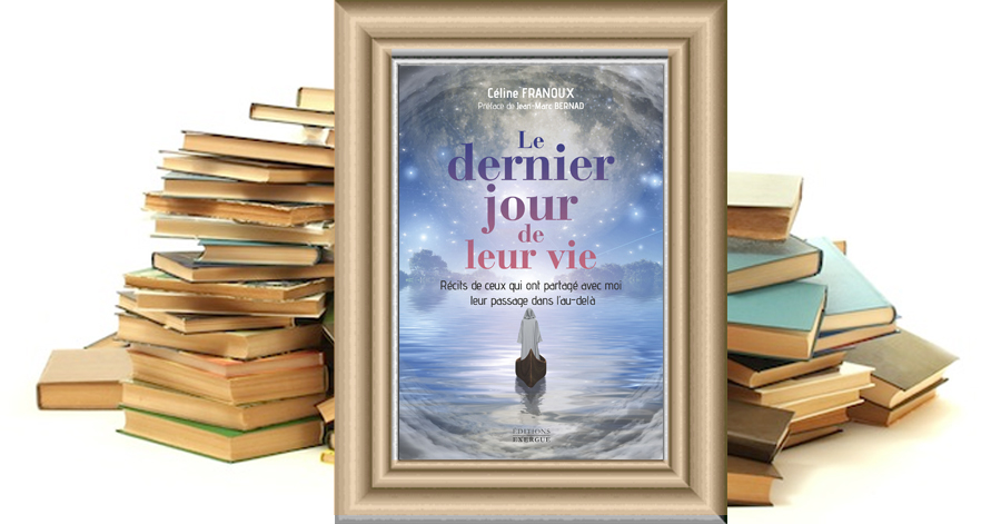 Le dernier jour de leur vie - Récits de ceux qui ont partagé avec moi leur passage dans l'au-delà - Céline FRANOUX