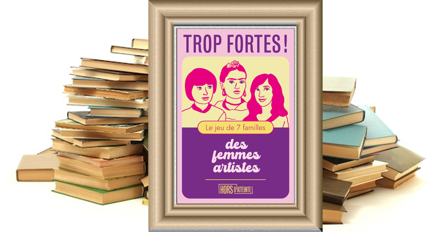 Trop fortes ! le jeu de 7 familles des femmes artistes - Lucie Ramognino