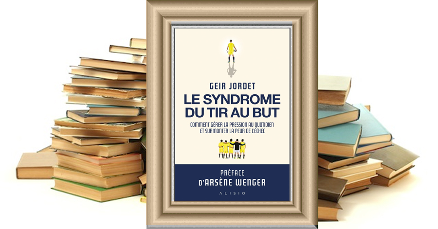 Le syndrome du tir au but - Comment gérer la pression au quotidien et surmonter la peur de l'échec - Geir Jordet