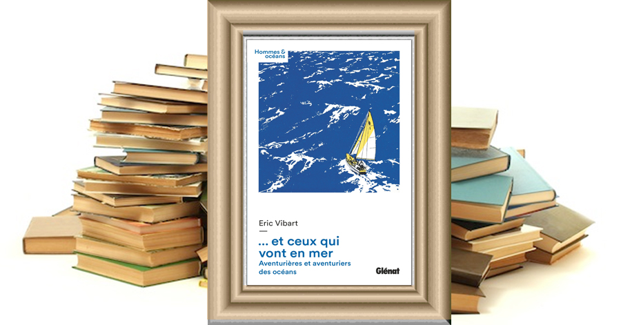 ...et ceux qui vont en mer - Aventurières et aventuriers des océans - Eric Vibart